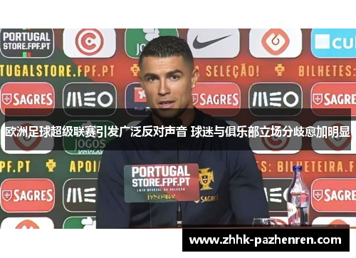 欧洲足球超级联赛引发广泛反对声音 球迷与俱乐部立场分歧愈加明显