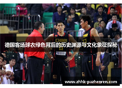 德国客场球衣绿色背后的历史渊源与文化象征探秘 德国客场球衣绿色背后的历史渊源与文化象征探秘