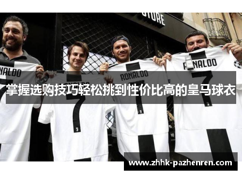 掌握选购技巧轻松挑到性价比高的皇马球衣