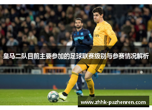皇马二队目前主要参加的足球联赛级别与参赛情况解析