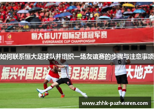 如何联系恒大足球队并组织一场友谊赛的步骤与注意事项 如何联系恒大足球队并组织一场友谊赛的步骤与注意事项