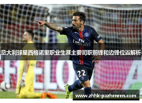 意大利球星西格诺里职业生涯主要司职前锋和边锋位置解析 意大利球星西格诺里职业生涯主要司职前锋和边锋位置解析