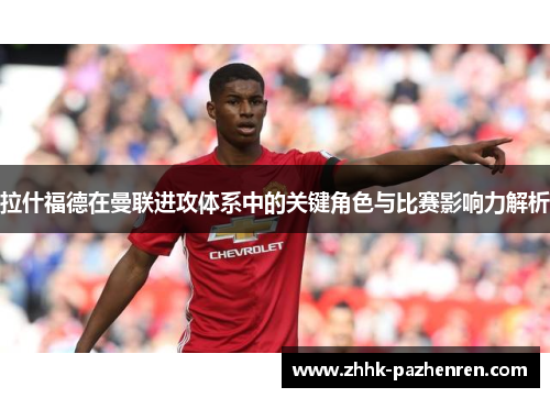 拉什福德在曼联进攻体系中的关键角色与比赛影响力解析