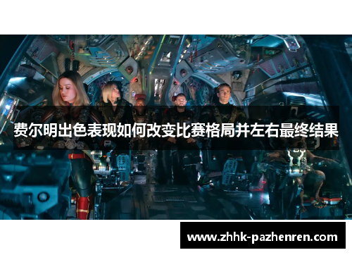 费尔明出色表现如何改变比赛格局并左右最终结果 费尔明出色表现如何改变比赛格局并左右最终结果