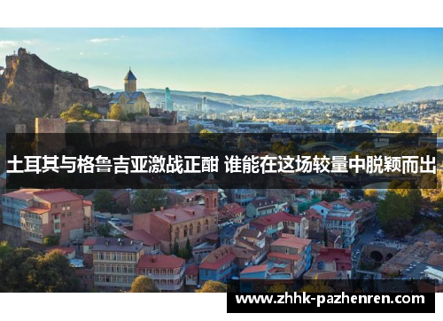 土耳其与格鲁吉亚激战正酣 谁能在这场较量中脱颖而出