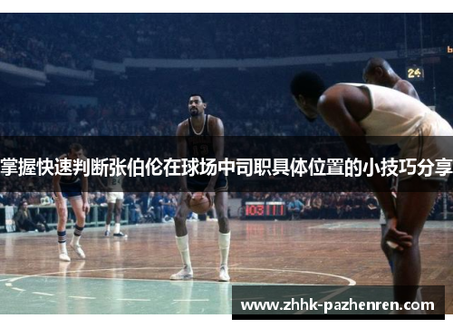 掌握快速判断张伯伦在球场中司职具体位置的小技巧分享 掌握快速判断张伯伦在球场中司职具体位置的小技巧分享