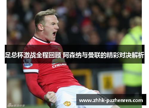 足总杯激战全程回顾 阿森纳与曼联的精彩对决解析 足总杯激战全程回顾 阿森纳与曼联的精彩对决解析