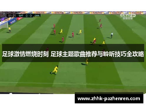 足球激情燃烧时刻 足球主题歌曲推荐与聆听技巧全攻略 足球激情燃烧时刻 足球主题歌曲推荐与聆听技巧全攻略