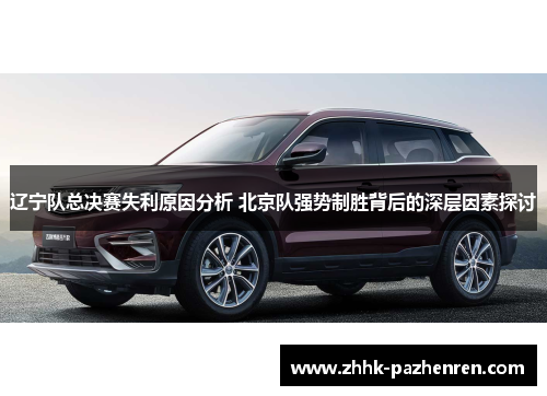 辽宁队总决赛失利原因分析 北京队强势制胜背后的深层因素探讨