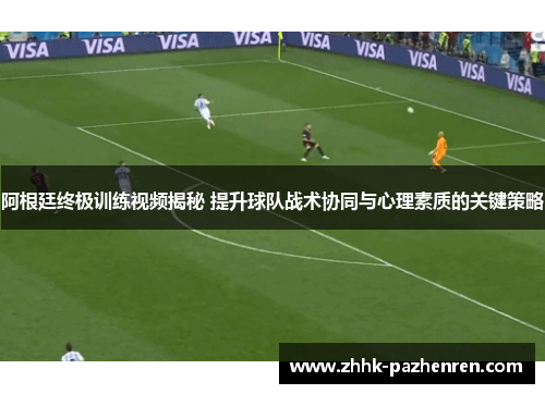 阿根廷终极训练视频揭秘 提升球队战术协同与心理素质的关键策略 阿根廷终极训练视频揭秘 提升球队战术协同与心理素质的关键策略