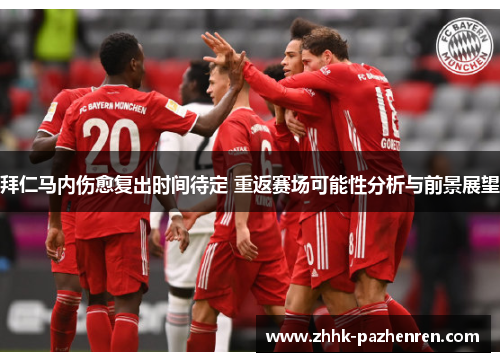 拜仁马内伤愈复出时间待定 重返赛场可能性分析与前景展望