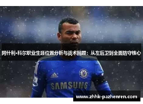 阿什利·科尔职业生涯位置分析与战术回顾：从左后卫到全面防守核心