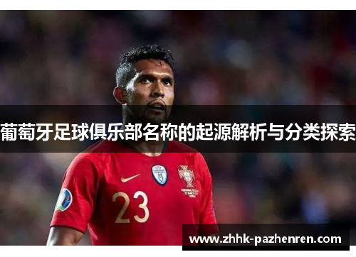 葡萄牙足球俱乐部名称的起源解析与分类探索
