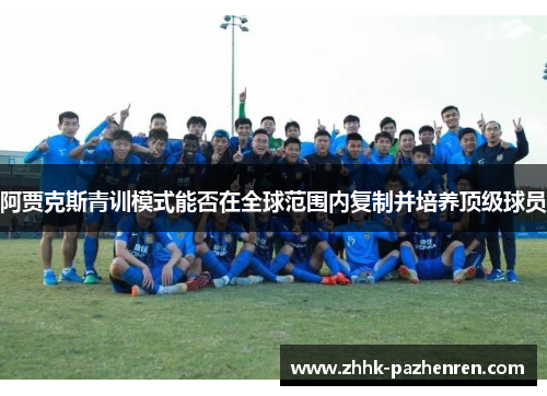 阿贾克斯青训模式能否在全球范围内复制并培养顶级球员 阿贾克斯青训模式能否在全球范围内复制并培养顶级球员