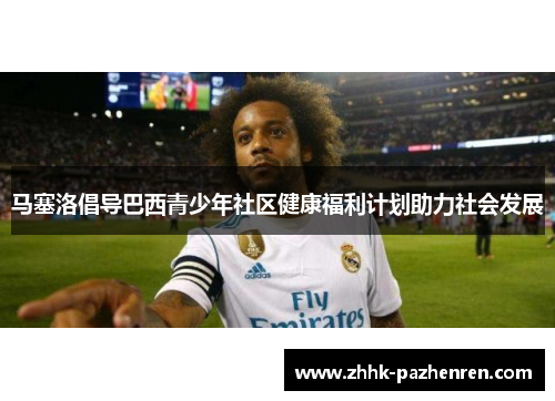 马塞洛倡导巴西青少年社区健康福利计划助力社会发展