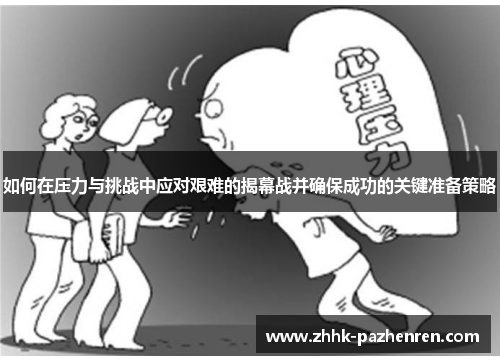 如何在压力与挑战中应对艰难的揭幕战并确保成功的关键准备策略 如何在压力与挑战中应对艰难的揭幕战并确保成功的关键准备策略