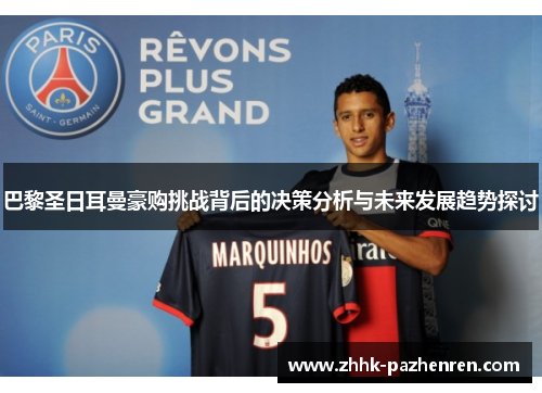 巴黎圣日耳曼豪购挑战背后的决策分析与未来发展趋势探讨 巴黎圣日耳曼豪购挑战背后的决策分析与未来发展趋势探讨