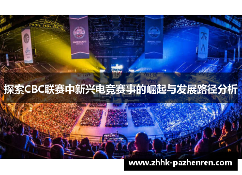 探索CBC联赛中新兴电竞赛事的崛起与发展路径分析 探索CBC联赛中新兴电竞赛事的崛起与发展路径分析