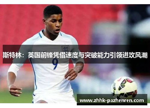 斯特林:英国前锋凭借速度与突破能力引领进攻风潮 斯特林:英国前锋凭借速度与突破能力引领进攻风潮