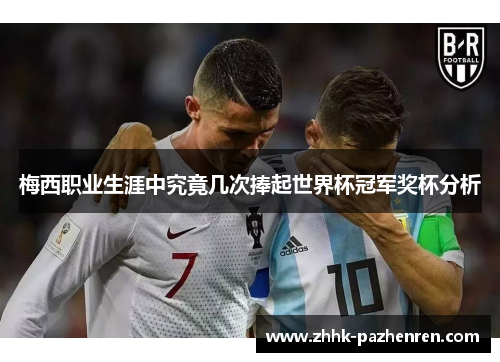 梅西职业生涯中究竟几次捧起世界杯冠军奖杯分析