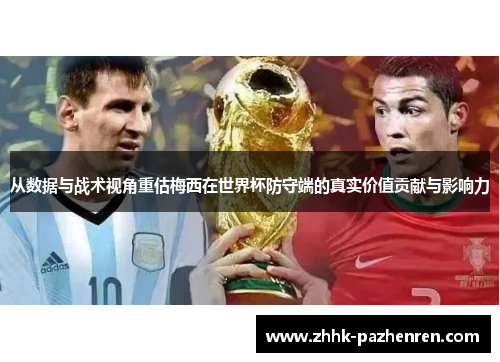 从数据与战术视角重估梅西在世界杯防守端的真实价值贡献与影响力