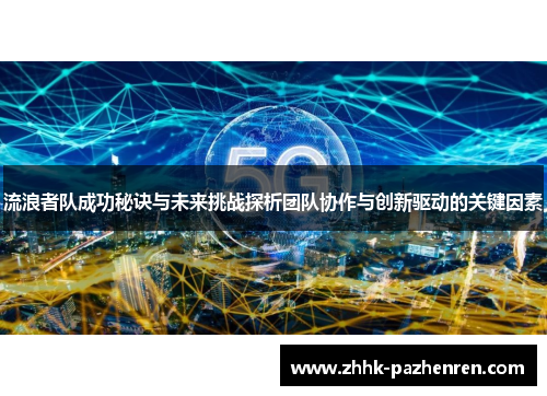 流浪者队成功秘诀与未来挑战探析团队协作与创新驱动的关键因素