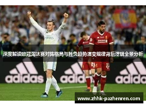 深度解读欧冠淘汰赛对阵格局与胜负趋势演变规律背后逻辑全景分析