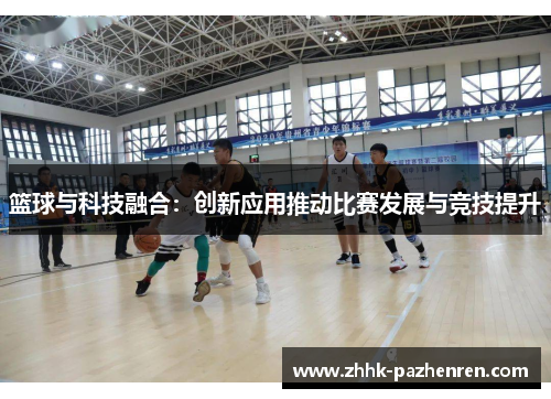 篮球与科技融合：创新应用推动比赛发展与竞技提升