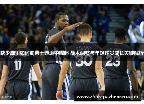 缺少库里如何助勇士逆境中崛起 战术调整与年轻球员成长关键解析
