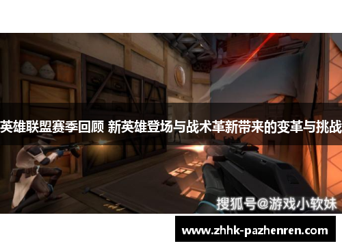 英雄联盟赛季回顾 新英雄登场与战术革新带来的变革与挑战