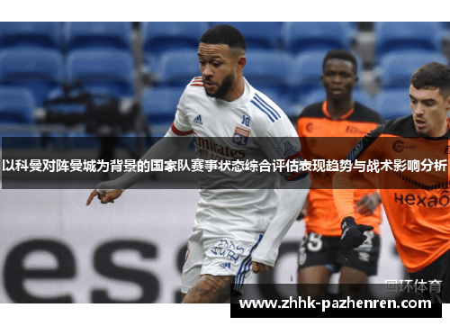 以科曼对阵曼城为背景的国家队赛事状态综合评估表现趋势与战术影响分析
