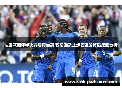 法国欧洲杯半决赛遗憾告别 输给强敌止步四强的背后原因分析