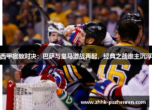 西甲宿敌对决：巴萨与皇马激战再起，经典之战谁主沉浮