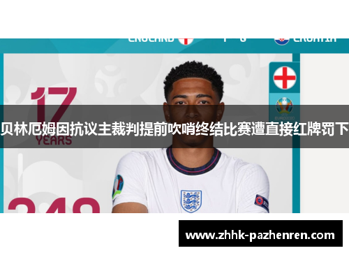 贝林厄姆因抗议主裁判提前吹哨终结比赛遭直接红牌罚下