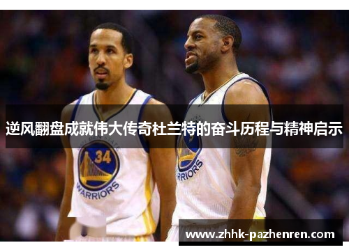 逆风翻盘成就伟大传奇杜兰特的奋斗历程与精神启示