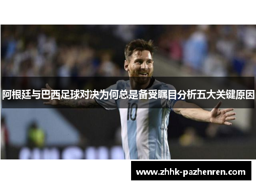 阿根廷与巴西足球对决为何总是备受瞩目分析五大关键原因