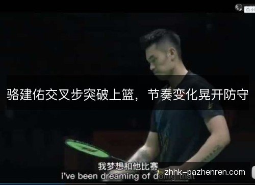 骆建佑交叉步突破上篮，节奏变化晃开防守