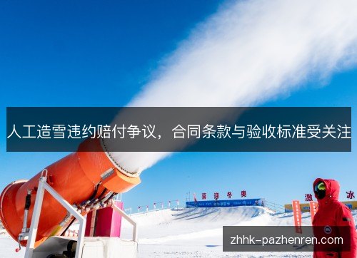 人工造雪违约赔付争议，合同条款与验收标准受关注