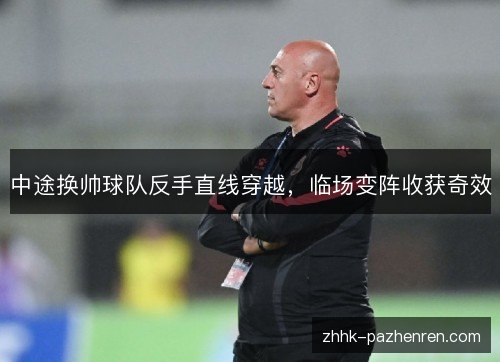 中途换帅球队反手直线穿越，临场变阵收获奇效